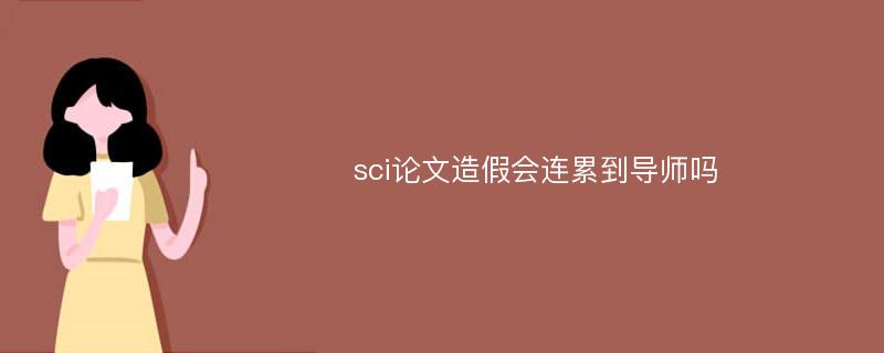 sci论文造假会连累到导师吗