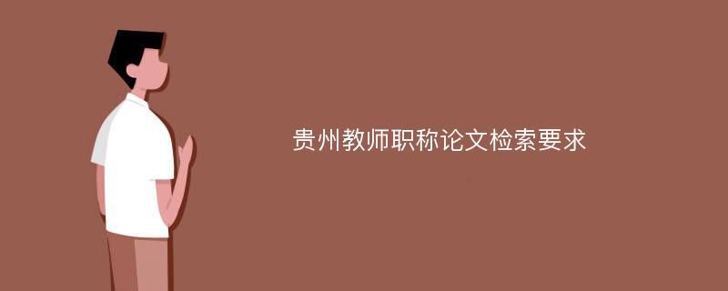 贵州教师职称论文检索要求