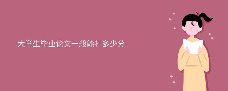 大学生毕业论文一般能打多少分