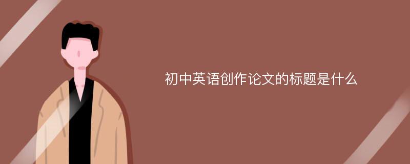 初中英语创作论文的标题是什么