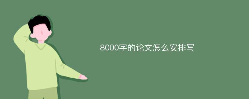 8000字的论文怎么安排写