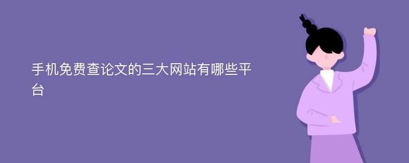 手机免费查论文的三大网站有哪些平台