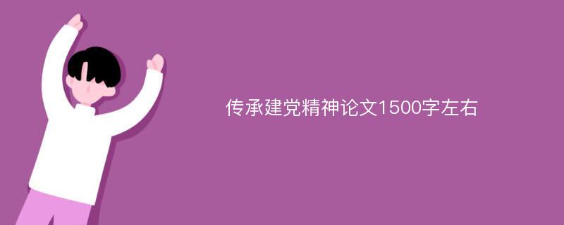 传承建党精神论文1500字左右