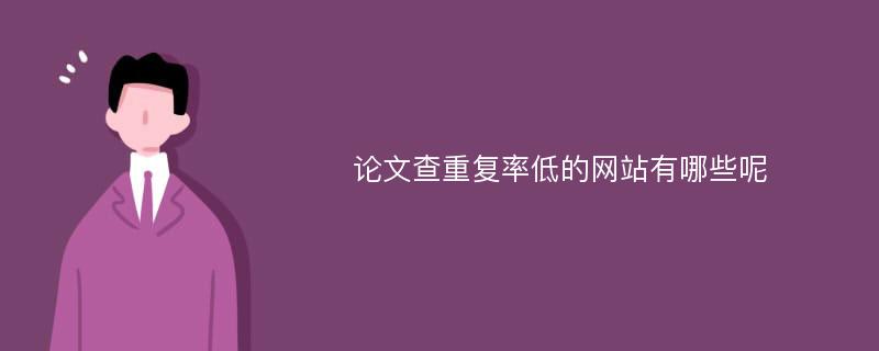 论文查重复率低的网站有哪些呢