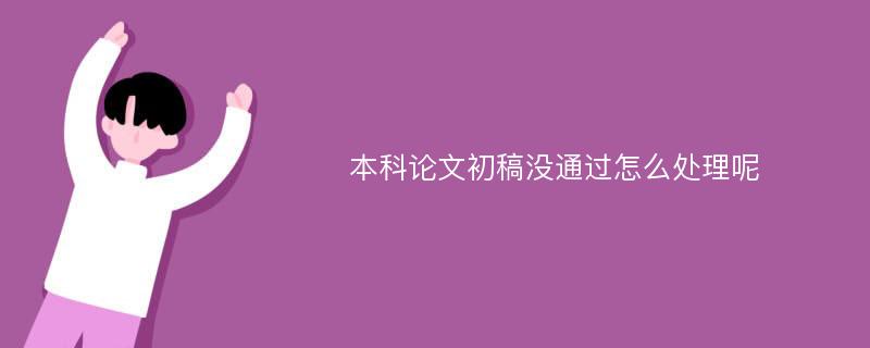 本科论文初稿没通过怎么处理呢