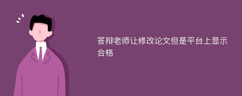 答辩老师让修改论文但是平台上显示合格