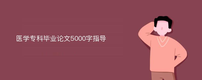 医学专科毕业论文5000字指导