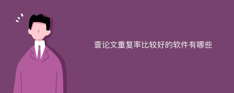 查论文重复率比较好的软件有哪些