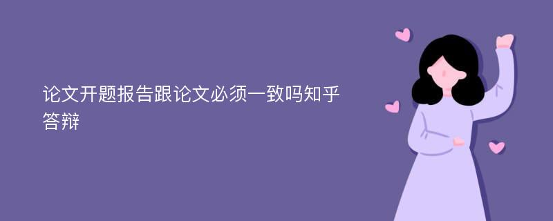 论文开题报告跟论文必须一致吗知乎答辩