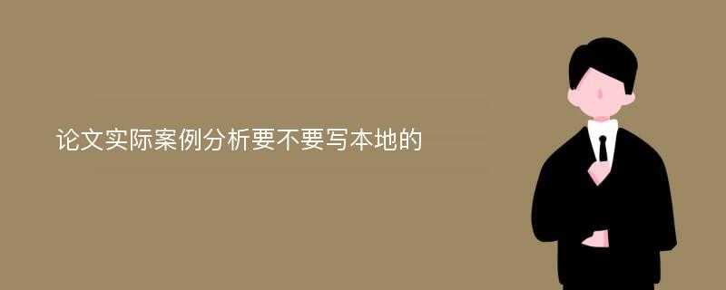 论文实际案例分析要不要写本地的