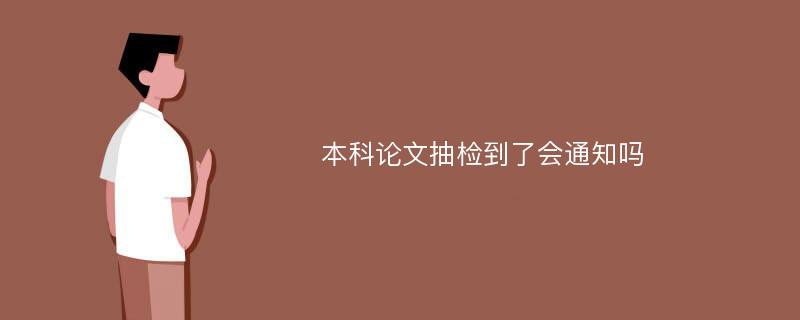 本科论文抽检到了会通知吗