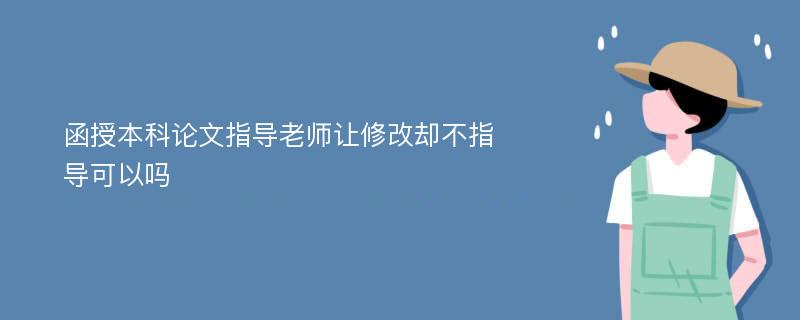 函授本科论文指导老师让修改却不指导可以吗