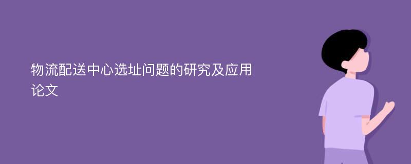 物流配送中心选址问题的研究及应用论文