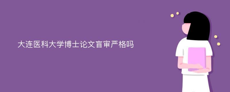 大连医科大学博士论文盲审严格吗