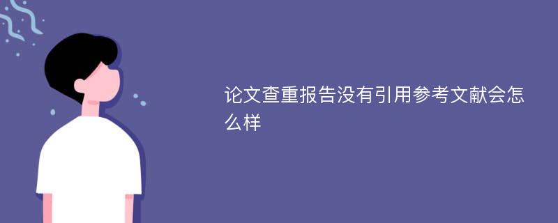 论文查重报告没有引用参考文献会怎么样