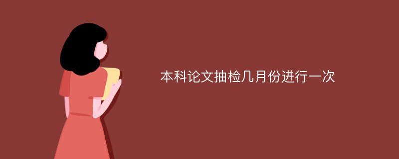 本科论文抽检几月份进行一次