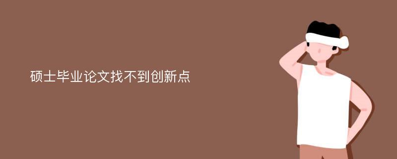 硕士毕业论文找不到创新点