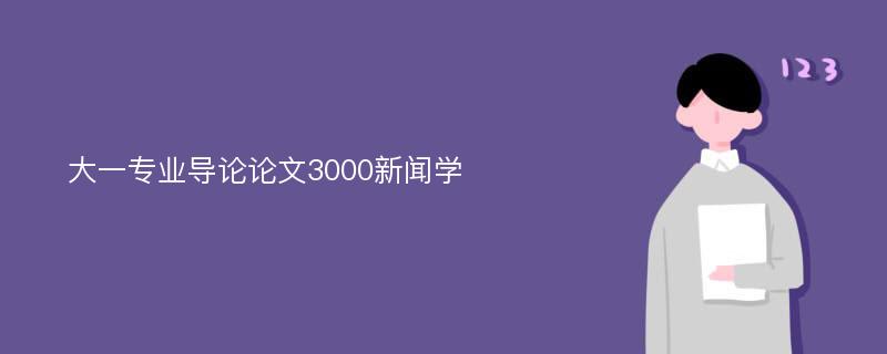 大一专业导论论文3000新闻学