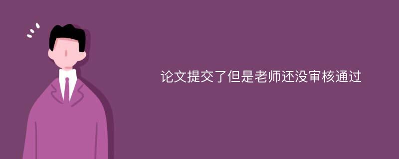 论文提交了但是老师还没审核通过